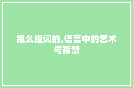 组么组词的,语言中的艺术与智慧 工作计划