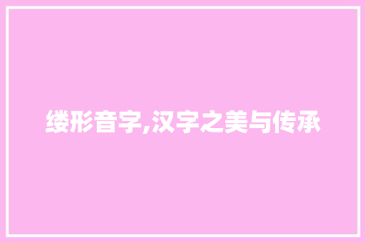 缕形音字,汉字之美与传承