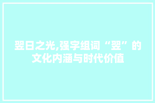 翌日之光,强字组词“翌”的文化内涵与时代价值