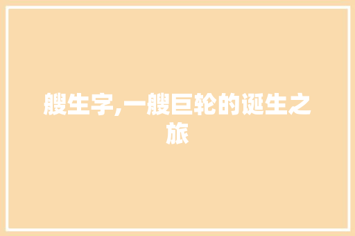 艘生字,一艘巨轮的诞生之旅