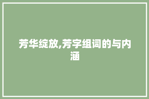 芳华绽放,芳字组词的与内涵