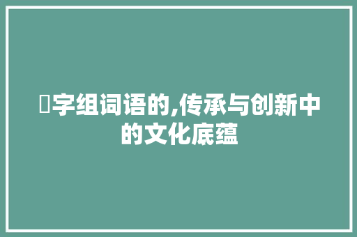 茐字组词语的,传承与创新中的文化底蕴