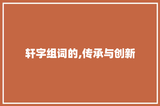 轩字组词的,传承与创新