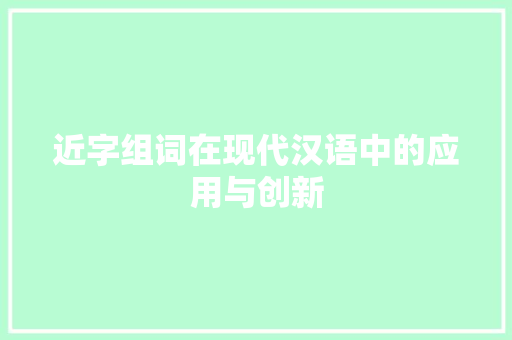 近字组词在现代汉语中的应用与创新