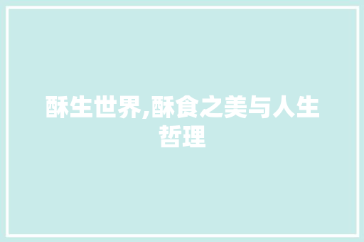 酥生世界,酥食之美与人生哲理 名人名言