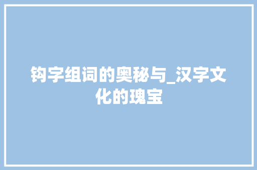 钩字组词的奥秘与_汉字文化的瑰宝