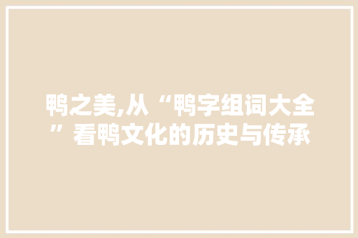 鸭之美,从“鸭字组词大全”看鸭文化的历史与传承