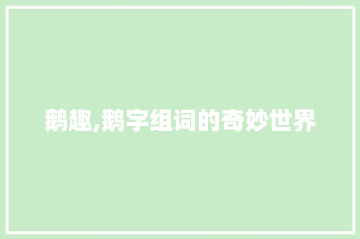 鹅趣,鹅字组词的奇妙世界 合同范本