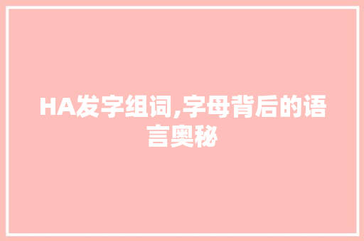 HA发字组词,字母背后的语言奥秘