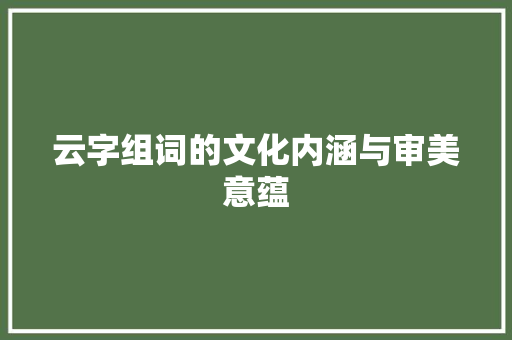 云字组词的文化内涵与审美意蕴