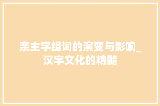 亲主字组词的演变与影响_汉字文化的精髓