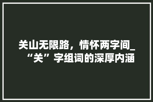 关山无限路，情怀两字间_“关”字组词的深厚内涵