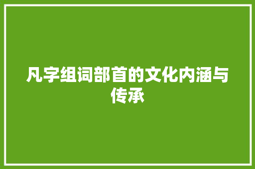 凡字组词部首的文化内涵与传承