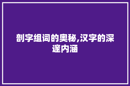 剖字组词的奥秘,汉字的深邃内涵