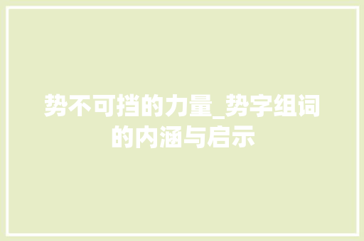 势不可挡的力量_势字组词的内涵与启示