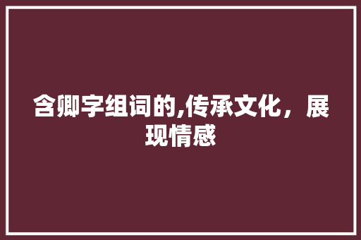 含卿字组词的,传承文化，展现情感