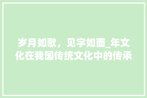 岁月如歌，见字如面_年文化在我国传统文化中的传承与发展