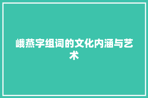 峨燕字组词的文化内涵与艺术 工作总结