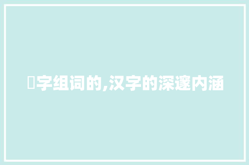 扺字组词的,汉字的深邃内涵