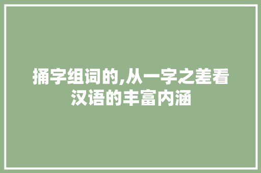 捅字组词的,从一字之差看汉语的丰富内涵