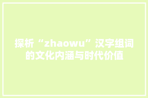探析“zhaowu”汉字组词的文化内涵与时代价值 名人名言