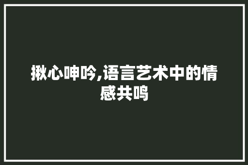 揪心呻吟,语言艺术中的情感共鸣