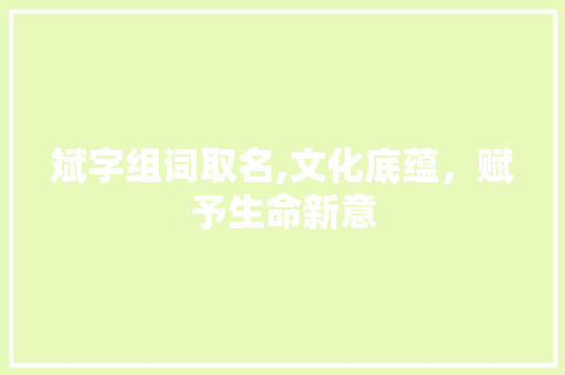 斌字组词取名,文化底蕴，赋予生命新意 个人简历