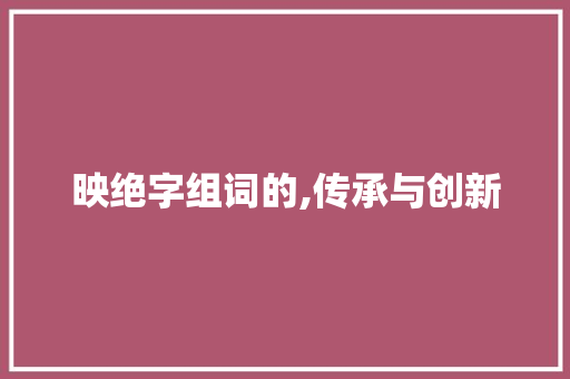 映绝字组词的,传承与创新