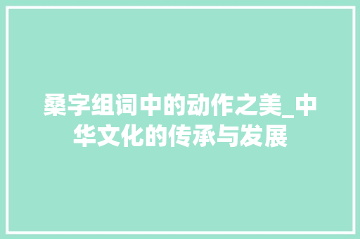 桑字组词中的动作之美_中华文化的传承与发展