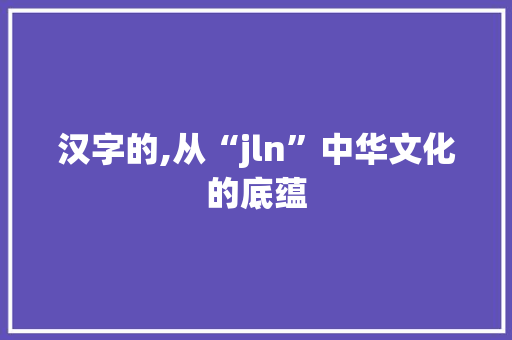 汉字的,从“jln”中华文化的底蕴