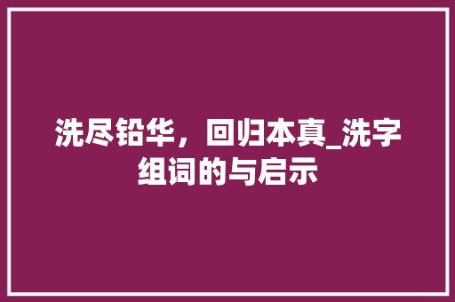 洗尽铅华，回归本真_洗字组词的与启示