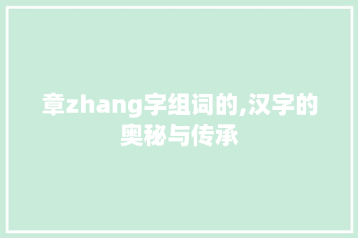 章zhang字组词的,汉字的奥秘与传承 诗词鉴赏