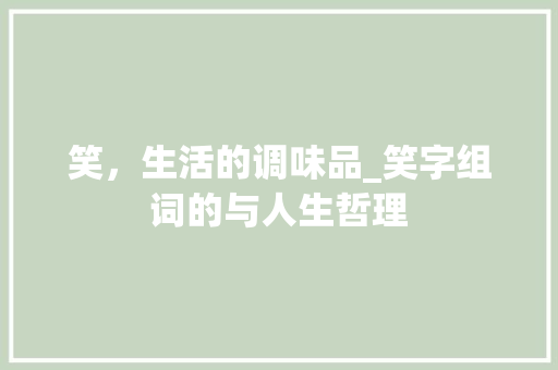 笑，生活的调味品_笑字组词的与人生哲理 工作总结