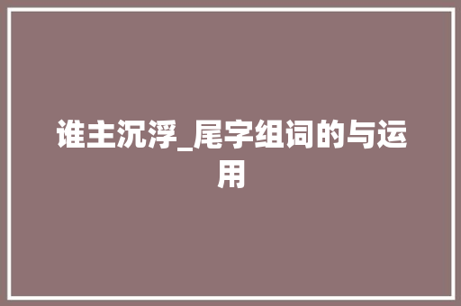 谁主沉浮_尾字组词的与运用