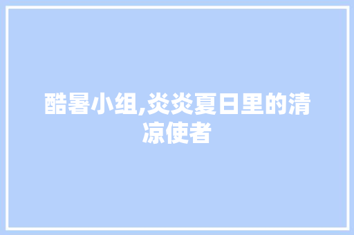 酷暑小组,炎炎夏日里的清凉使者