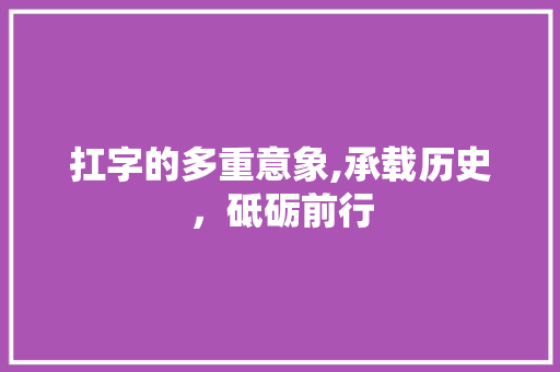 扛字的多重意象,承载历史，砥砺前行