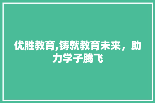 优胜教育,铸就教育未来，助力学子腾飞