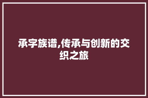 承字族谱,传承与创新的交织之旅