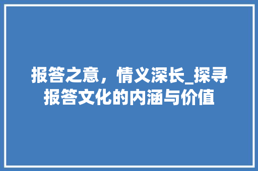 报答之意，情义深长_探寻报答文化的内涵与价值