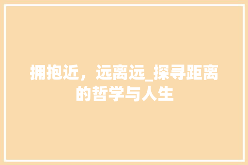 拥抱近，远离远_探寻距离的哲学与人生 工作计划