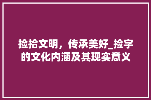 捡拾文明，传承美好_捡字的文化内涵及其现实意义 名人名言