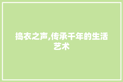 捣衣之声,传承千年的生活艺术