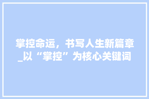 掌控命运，书写人生新篇章_以“掌控”为核心关键词的详细讨论