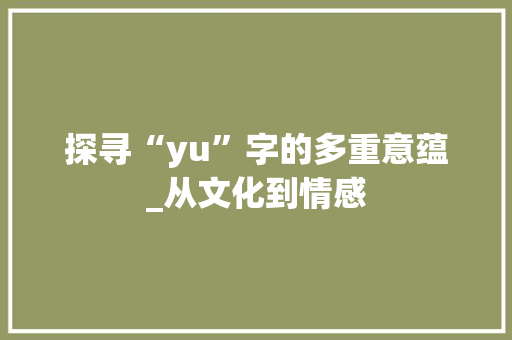 探寻“yu”字的多重意蕴_从文化到情感