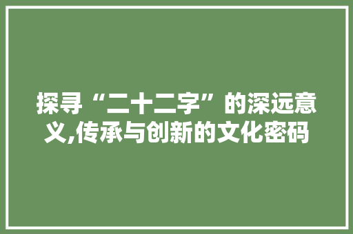 探寻“二十二字”的深远意义,传承与创新的文化密码