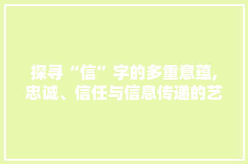 探寻“信”字的多重意蕴,忠诚、信任与信息传递的艺术 成语大全
