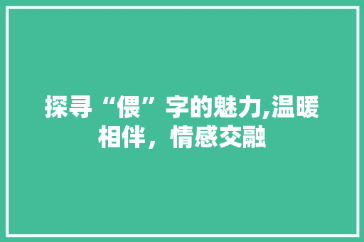 探寻“偎”字的魅力,温暖相伴，情感交融