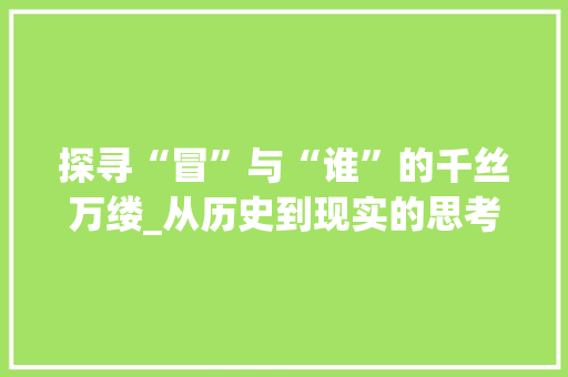 探寻“冒”与“谁”的千丝万缕_从历史到现实的思考 演讲稿