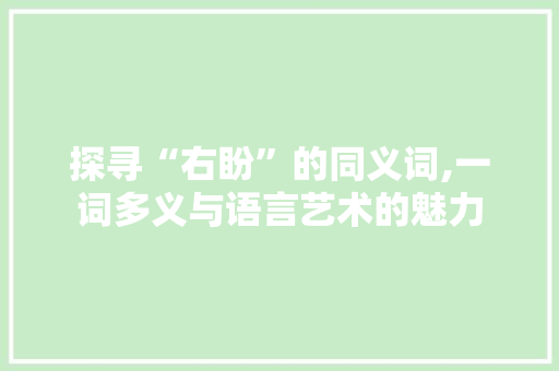 探寻“右盼”的同义词,一词多义与语言艺术的魅力