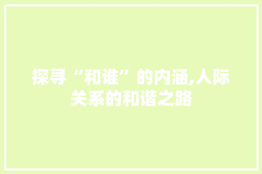 探寻“和谁”的内涵,人际关系的和谐之路